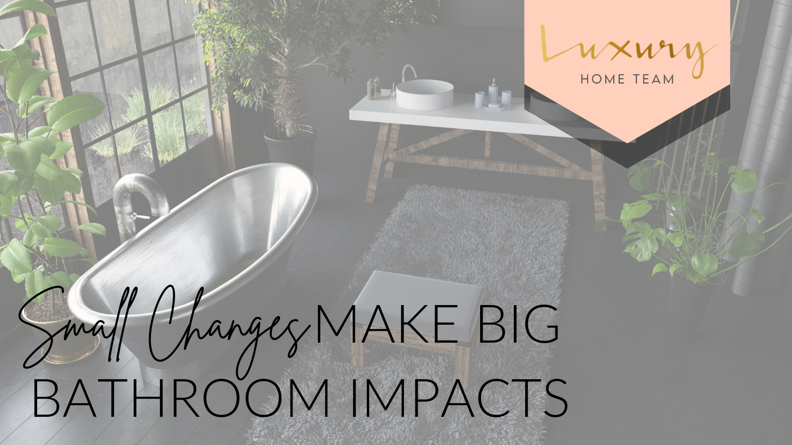 LUXURY HOME TEAM | Small Changes Make Big Bathroom Impacts header image.