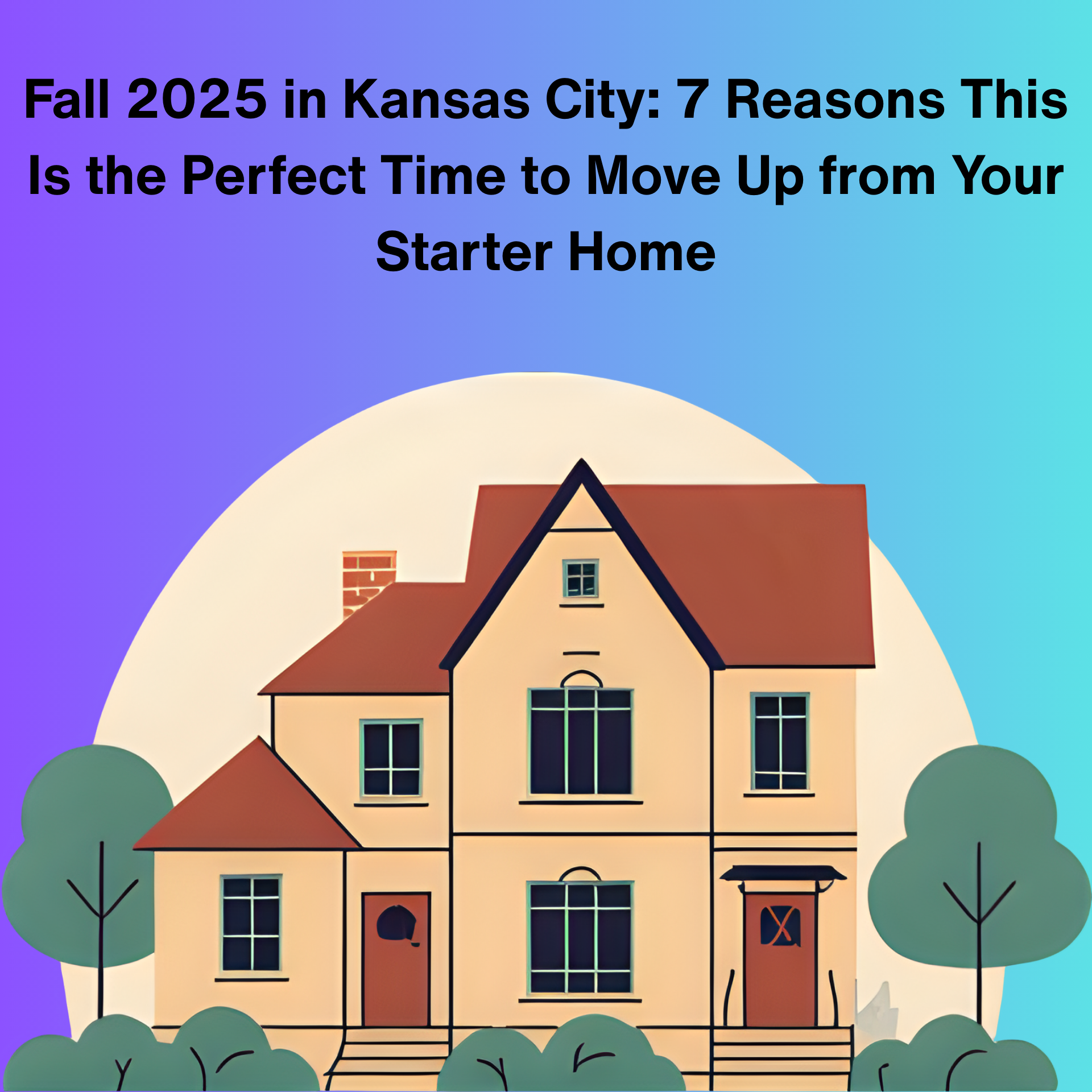 Fall 2025 in Kansas City: 7 Reasons This Is the Perfect Time to Move Up from Your Starter Home header image.