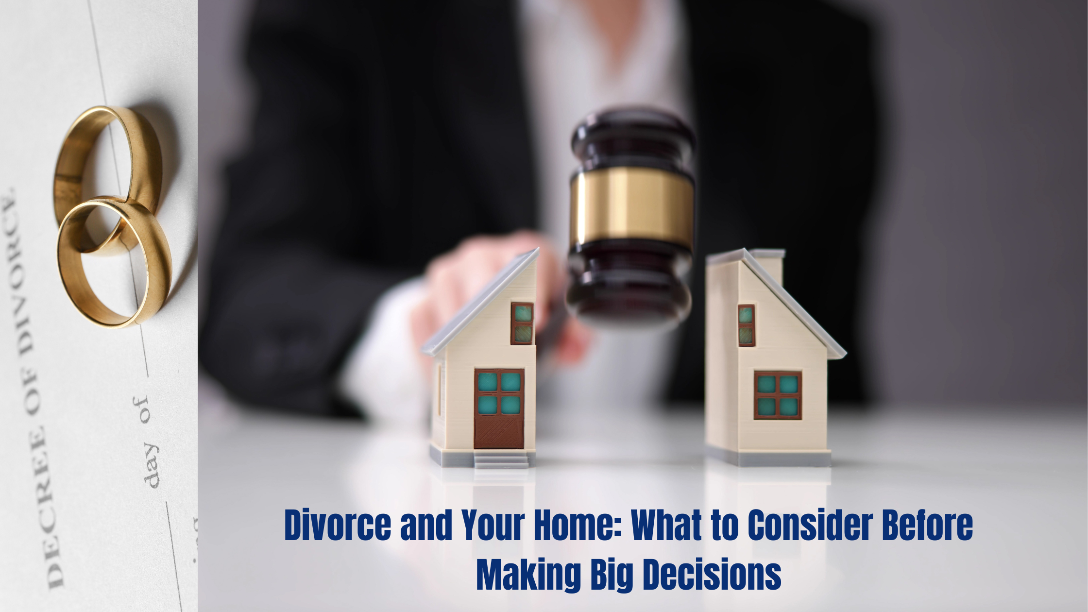 A split model house and a judge’s gavel with the text 'Divorce and Your Home: What to Consider Before Making Big Decisions' next to a divorce decree and wedding rings.