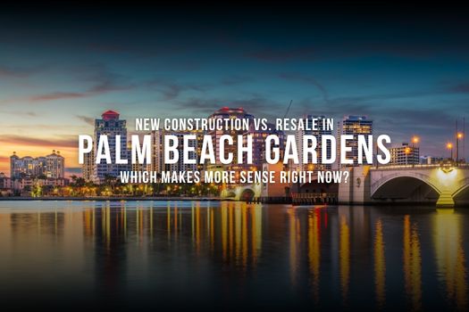 New Construction vs. Resale in Palm Beach Gardens: Which Makes More Sense Right Now?