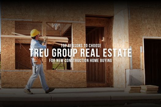 Top Reasons to Choose Treu Group Real Estate for New Construction Home Buying header image.