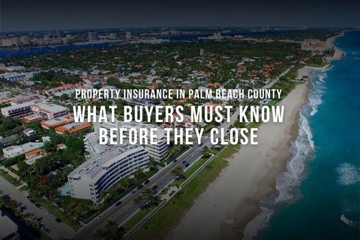 Property Insurance in Palm Beach County: What Buyers Must Know Before They Close
