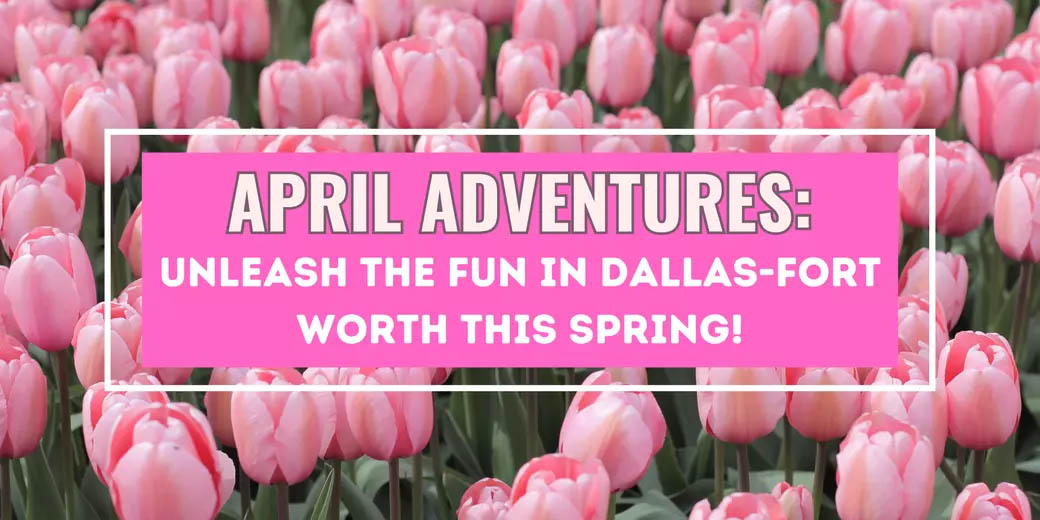 April Adventures: Unleash the Fun in Dallas-Fort Worth This Spring! header image.