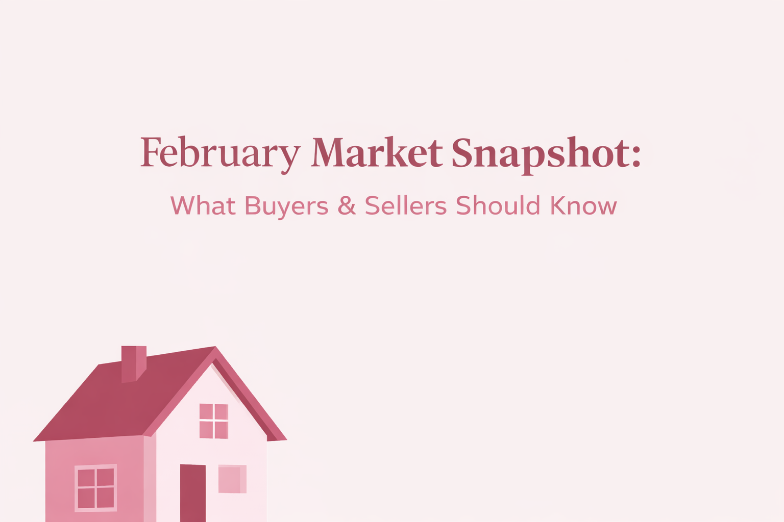 February Market Snapshot: What Buyers & Sellers Should Know header image.