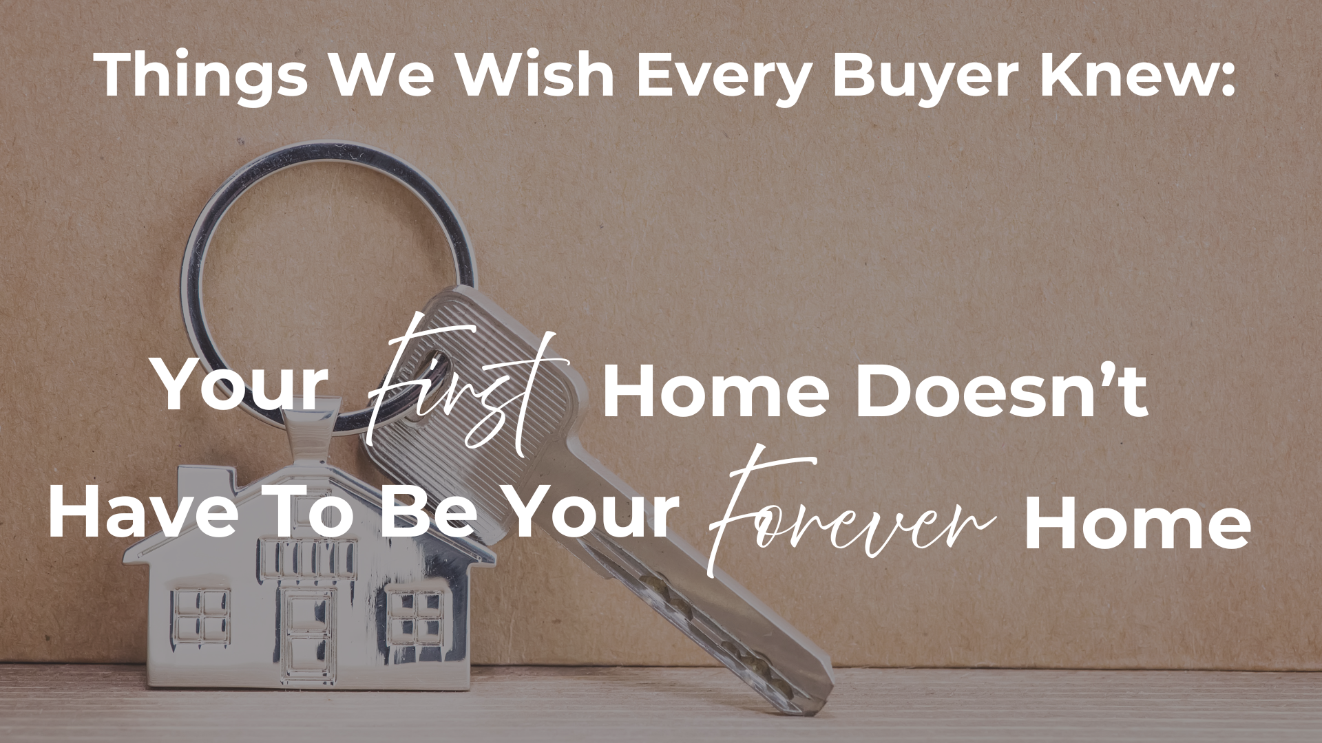 Your First Home Doesn't Have to Be Your Forever Home | Things We Wish Every Buyer Knew header image.