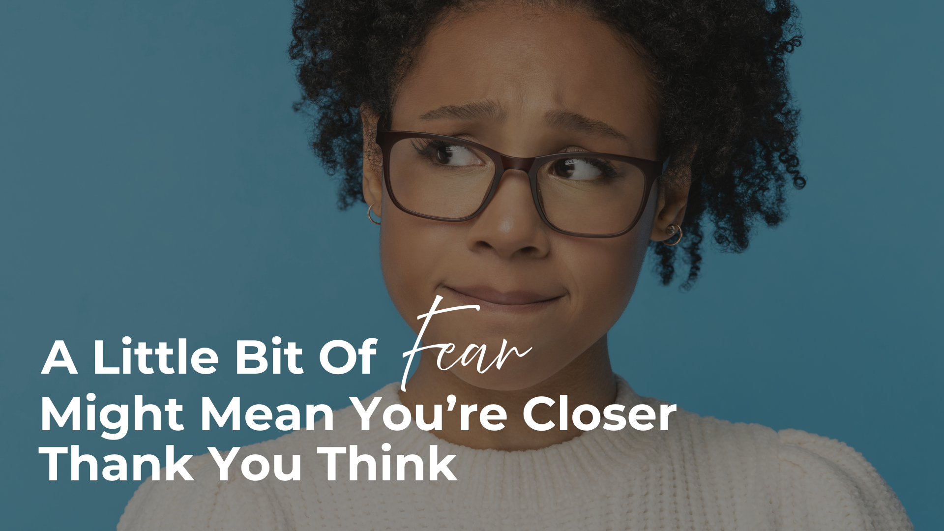 A Little Bit of Fear Might Mean You’re Closer Than You Think header image.