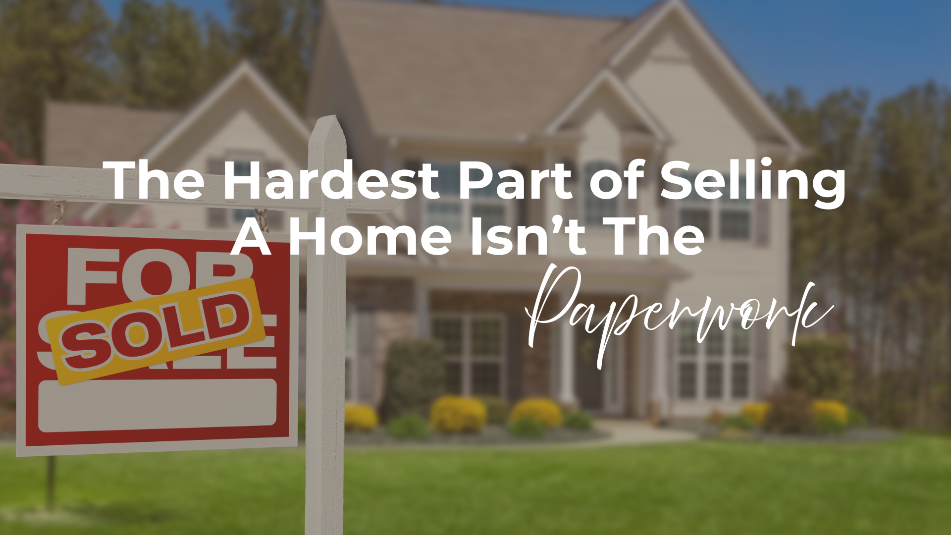 The Hardest Part of Selling a Home Isn't the Paperwork header image.