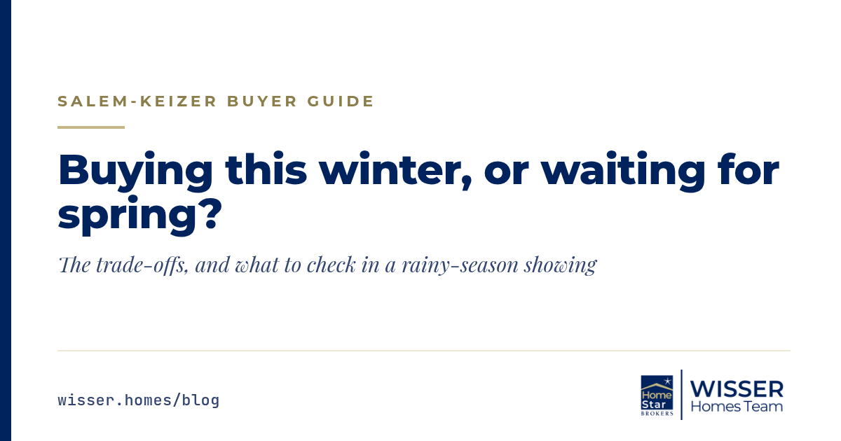 Buying a home in Salem-Keizer this winter or waiting for spring? A Wisser Homes Team buyer guide