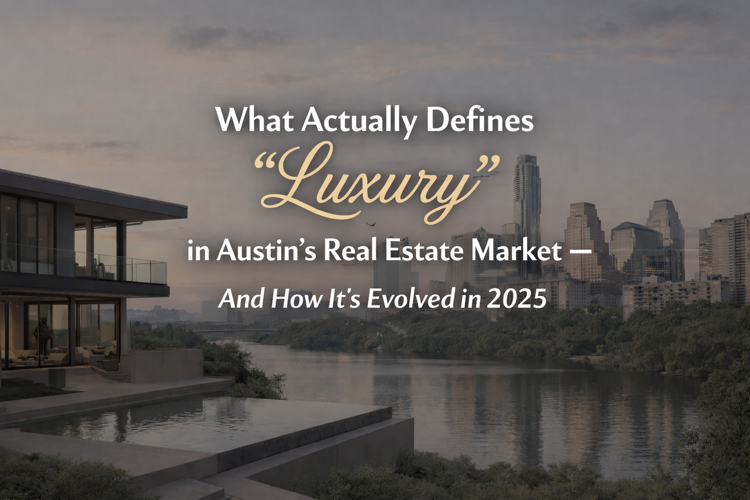 What Actually Defines “Luxury” in Austin’s Real Estate Market — And How It’s Evolved in 2025 header image.