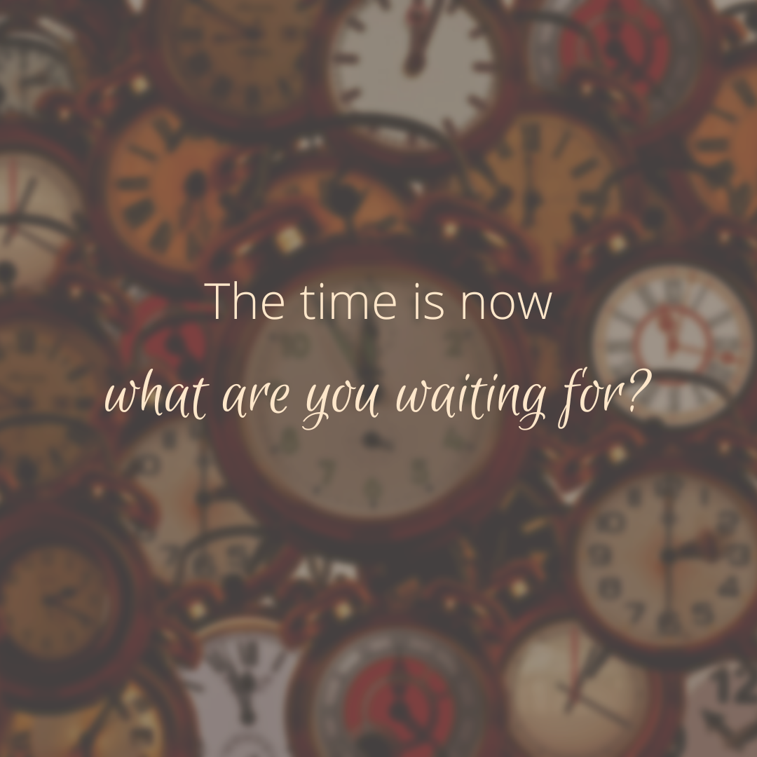 Time is now - what are you waiting for?
