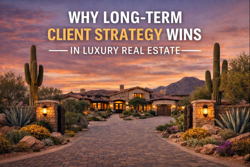 Elegant Arizona luxury home with private grounds and refined architecture, overlaid with the text: “WHY LONG-TERM CLIENT STRATEGY WINS IN LUXURY REAL ESTATE”