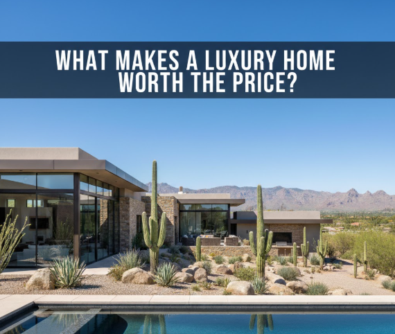 Arizona luxury home with modern architecture and outdoor living spaces, overlaid with the text: “WHAT MAKES A LUXURY HOME WORTH THE PRICE?”