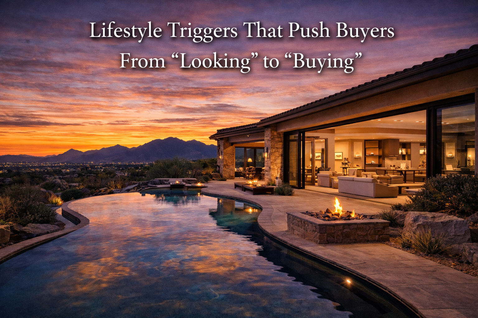 Arizona luxury home with seamless indoor-outdoor living, pool, and sunset views overlaid with text: Lifestyle Triggers That Push Buyers From “Looking” to “Buying”