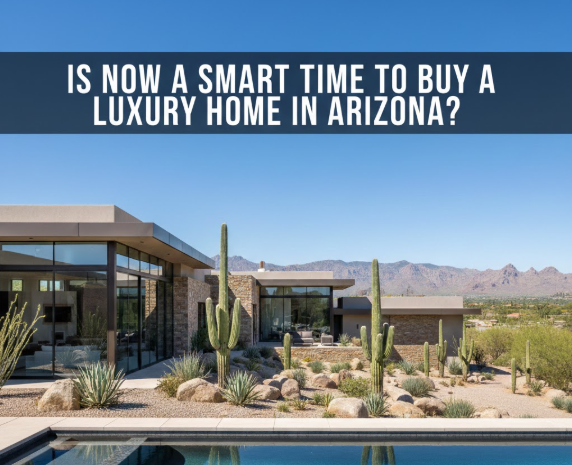Arizona luxury home with pool and desert mountain backdrop, overlaid with the text: “IS NOW A SMART TIME TO BUY A LUXURY HOME IN ARIZONA?”