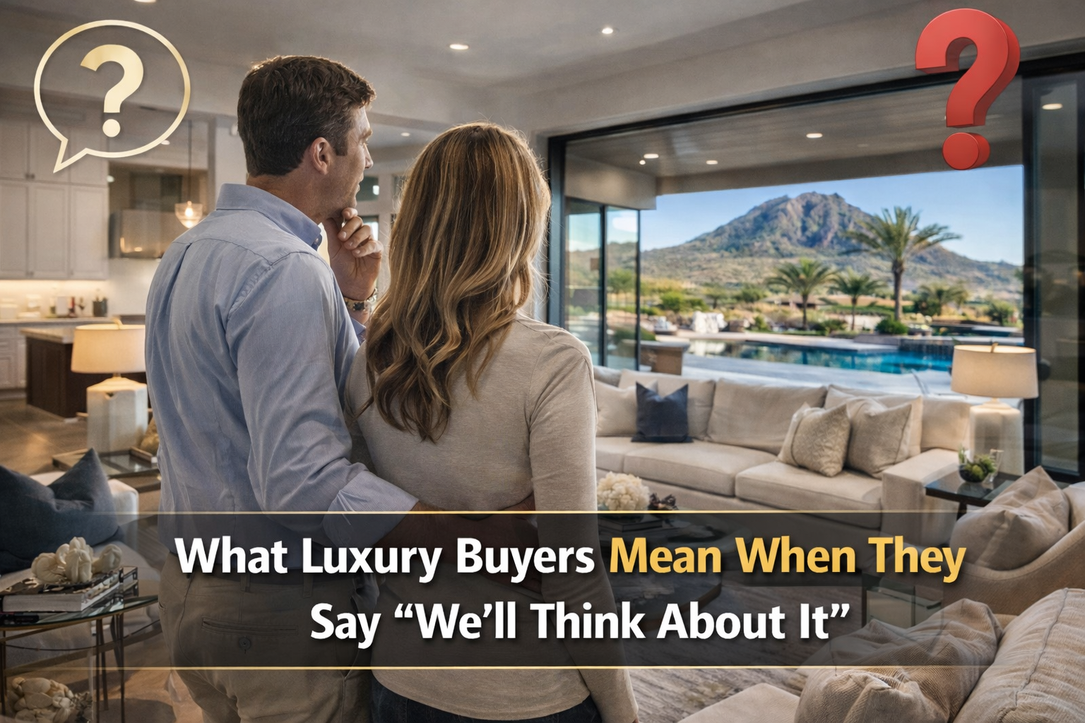Arizona luxury home with subtle cues of buyer hesitation, like a contemplative couple touring a property overlaid with text:What Luxury Buyers Mean When They Say “We’ll Think About It”