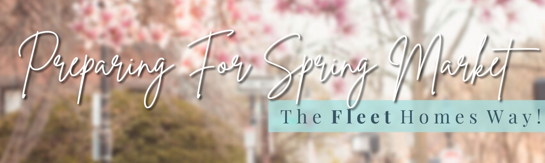 Preparing For Spring Market The Fleet Homes Way! header image.