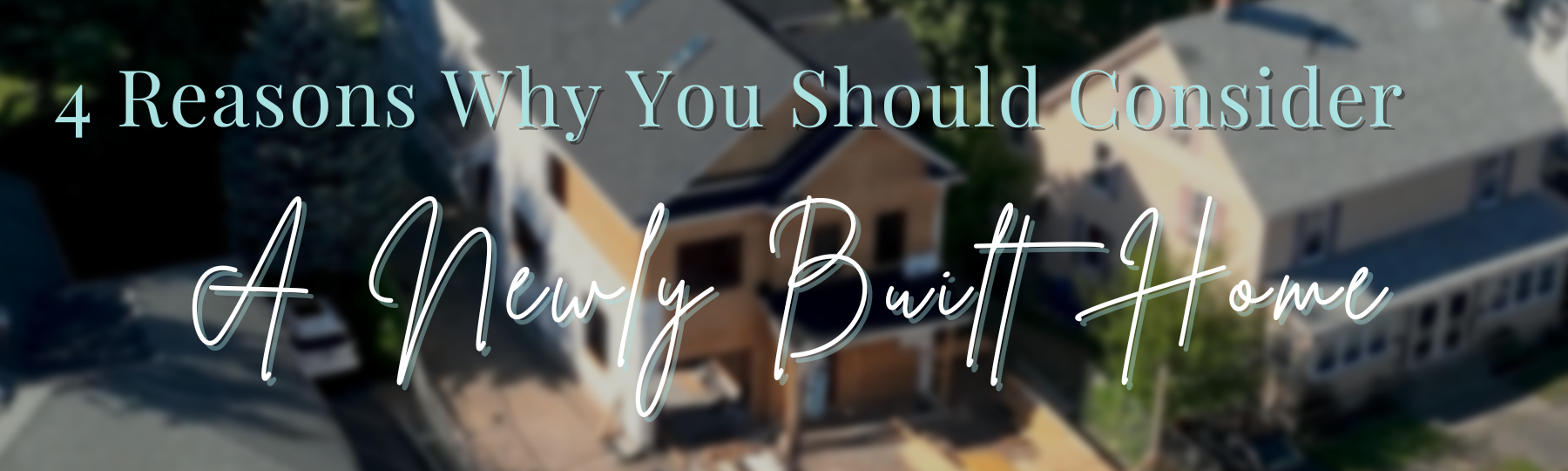 4 Reasons Why You Should Consider A Newly Built Home header image.