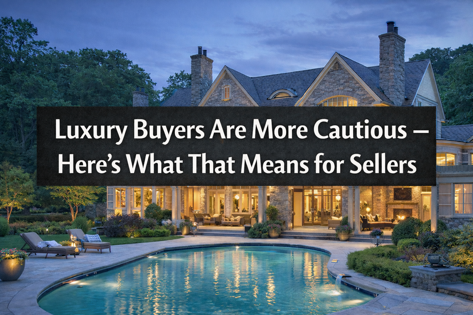 Luxury Buyers Are More Cautious — Here’s What That Means for Sellers header image.