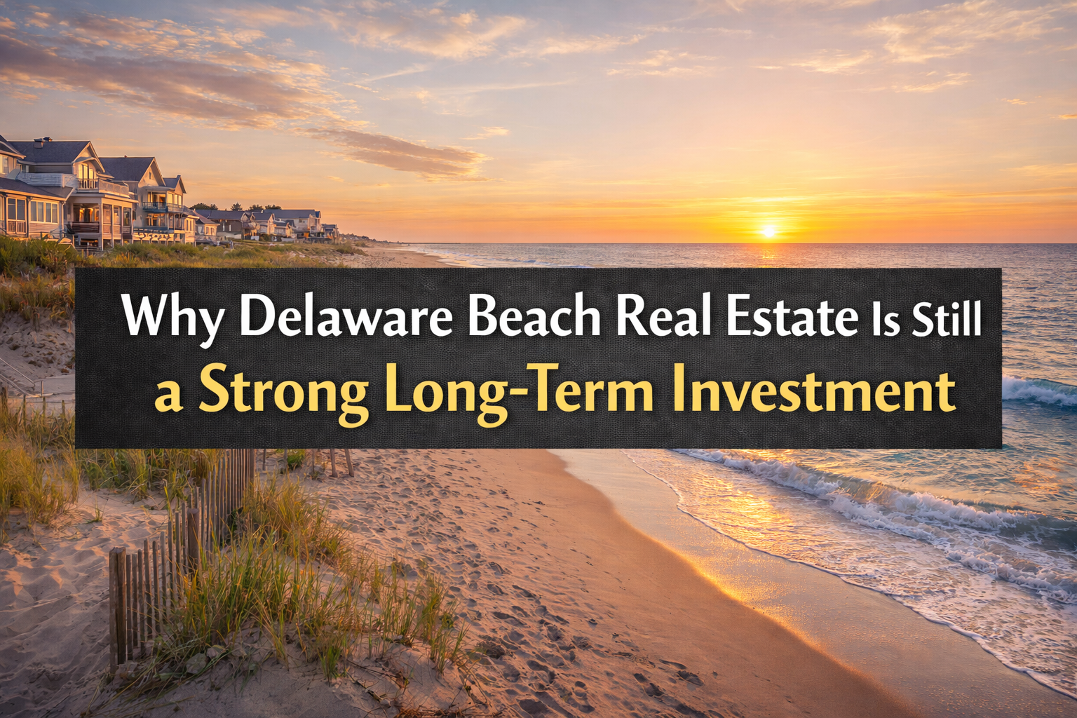 Why Delaware Beach Real Estate Is Still a Strong Long-Term Investment header image.