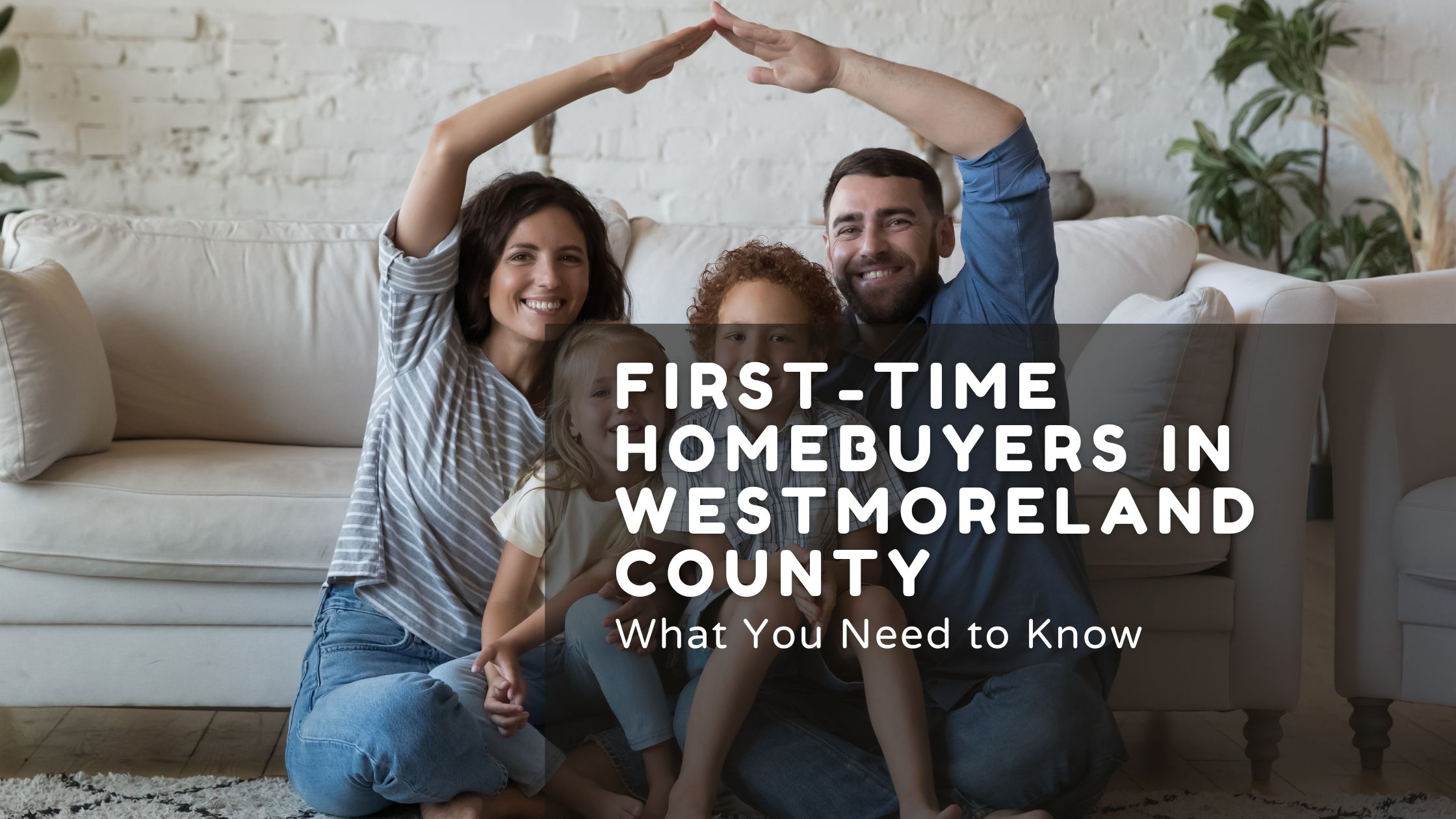 First-Time Homebuyers in Westmoreland County: What You Need to Know