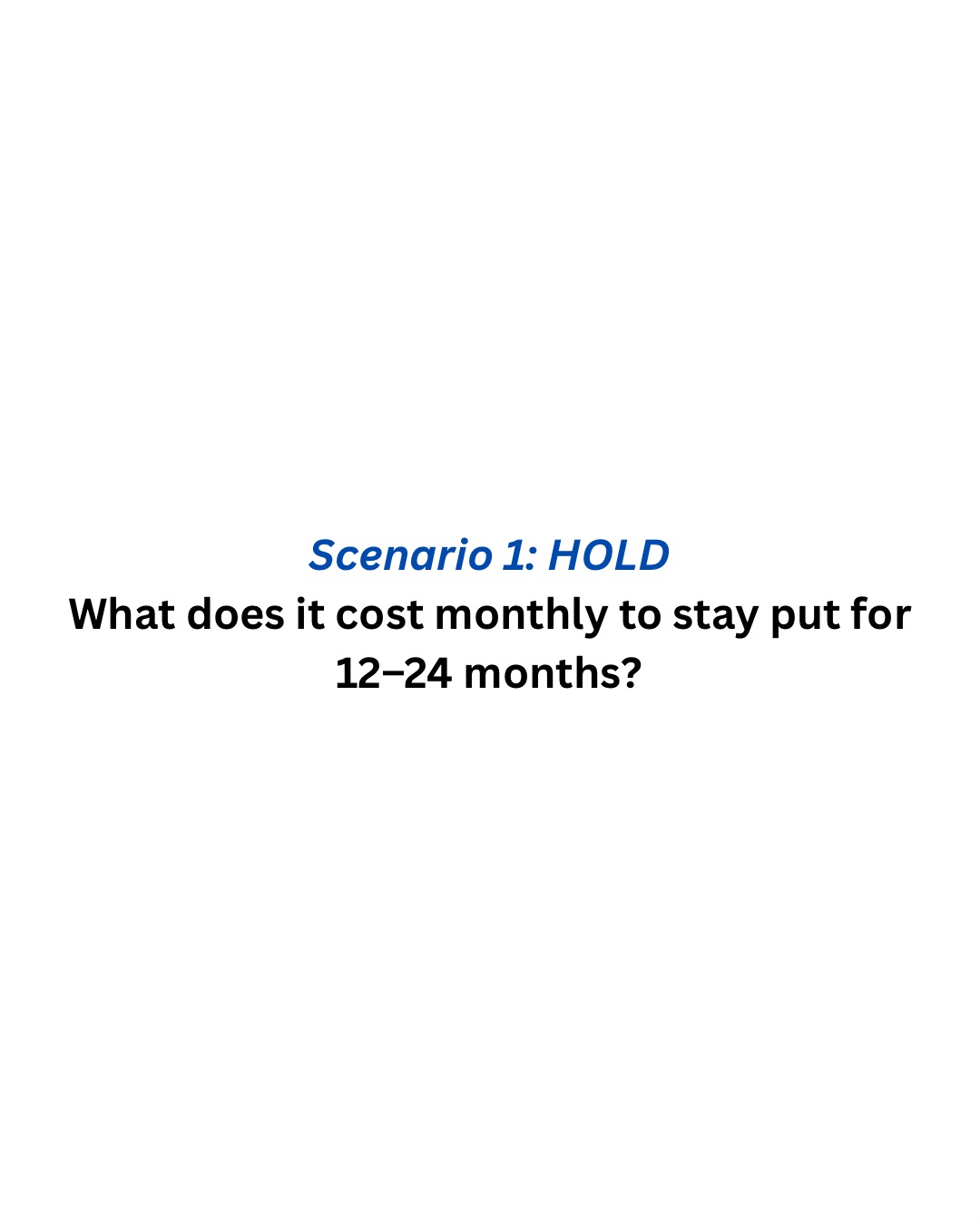 Scenario 1: HOLD &mdash; What does it cost monthly to stay put for 12&ndash;24 months?