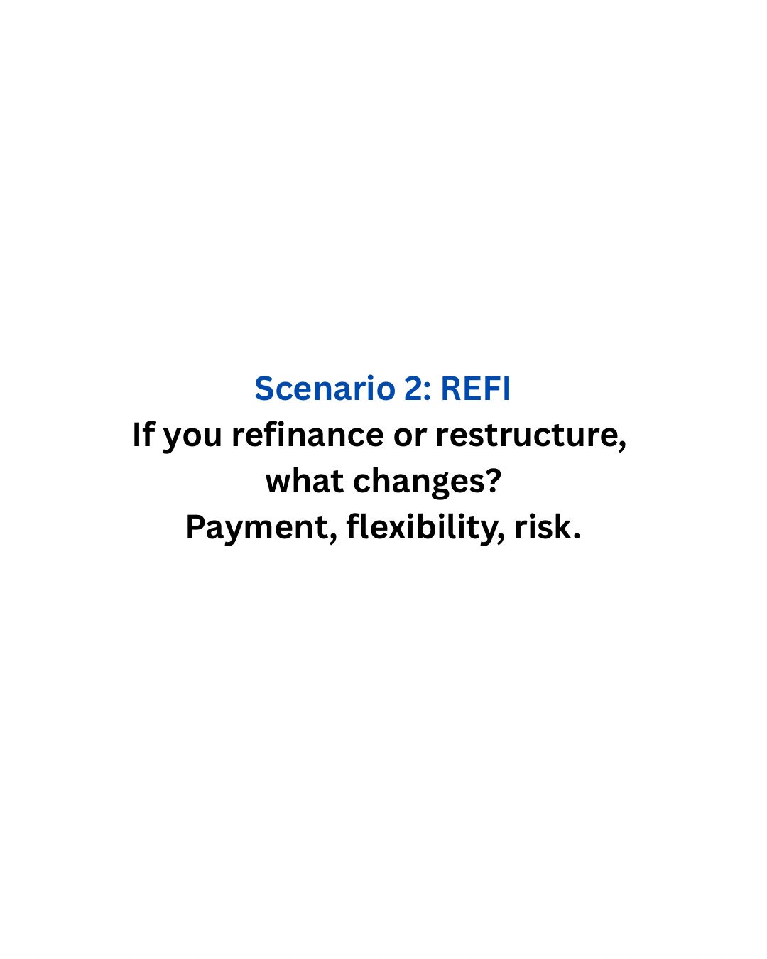 Scenario 2: REFI &mdash; If you refinance or restructure, what changes?