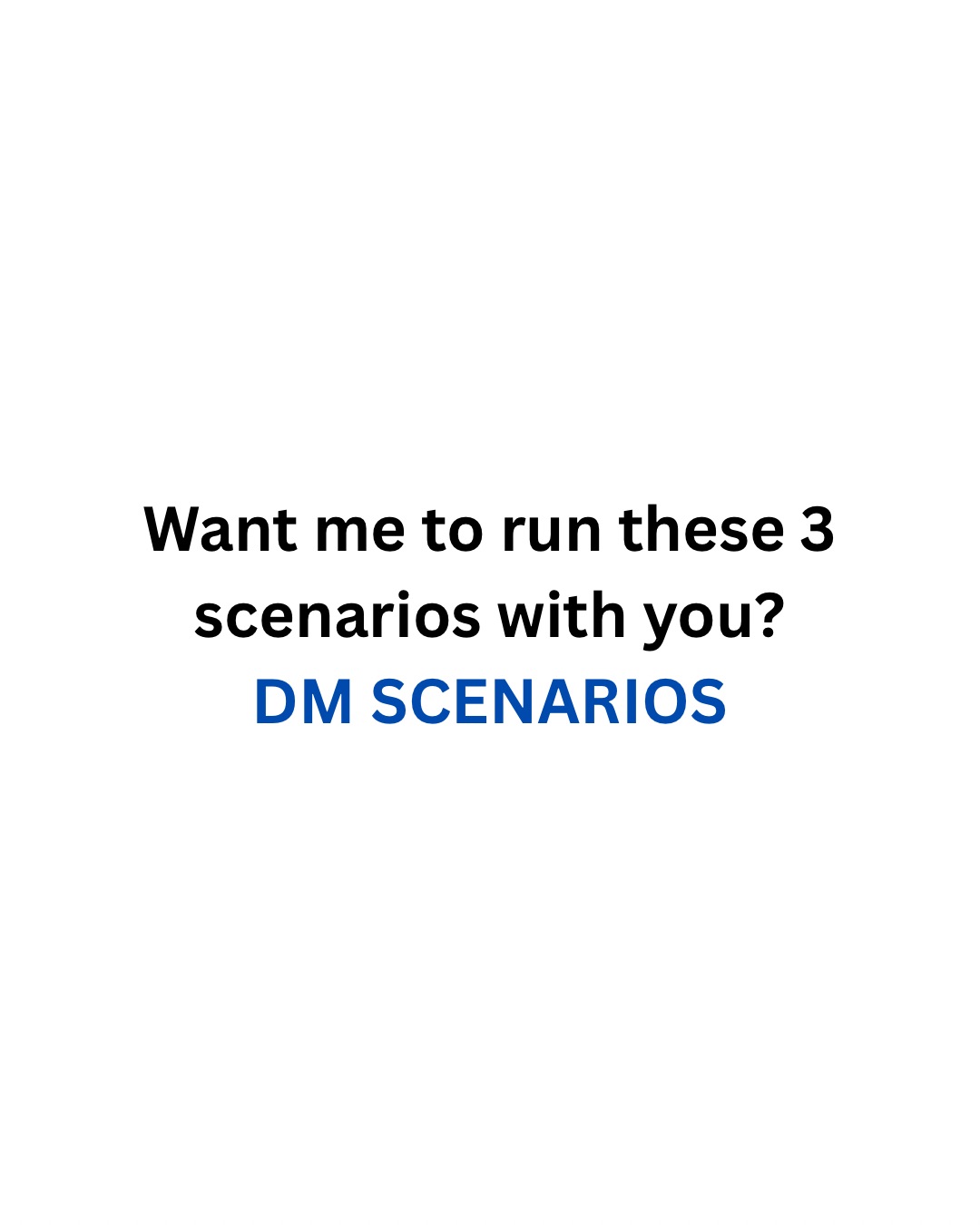 Want me to run these 3 scenarios with you? DM SCENARIOS