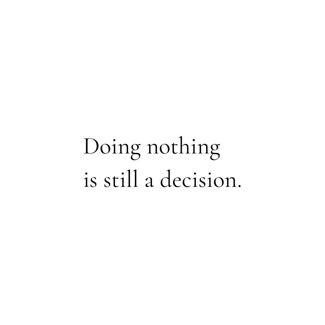 Doing nothing is still a decision.