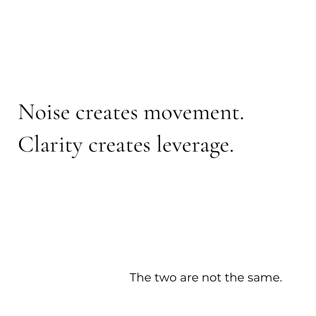 Noise creates movement. Clarity creates leverage. The two are not the same.