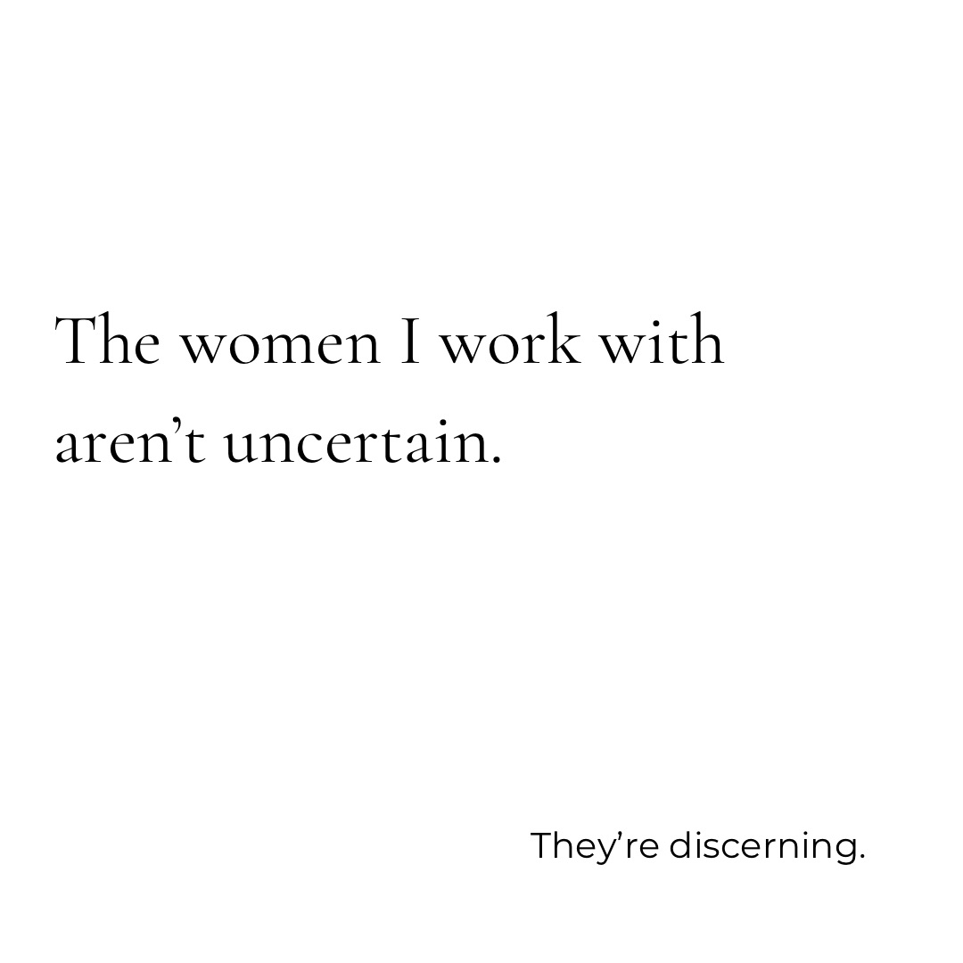The women I work with are not uncertain. They are discerning.