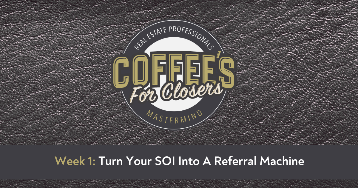 Coffee's For Closers: Week 1: Turn Your SOI Into A Referral Macahine header image.