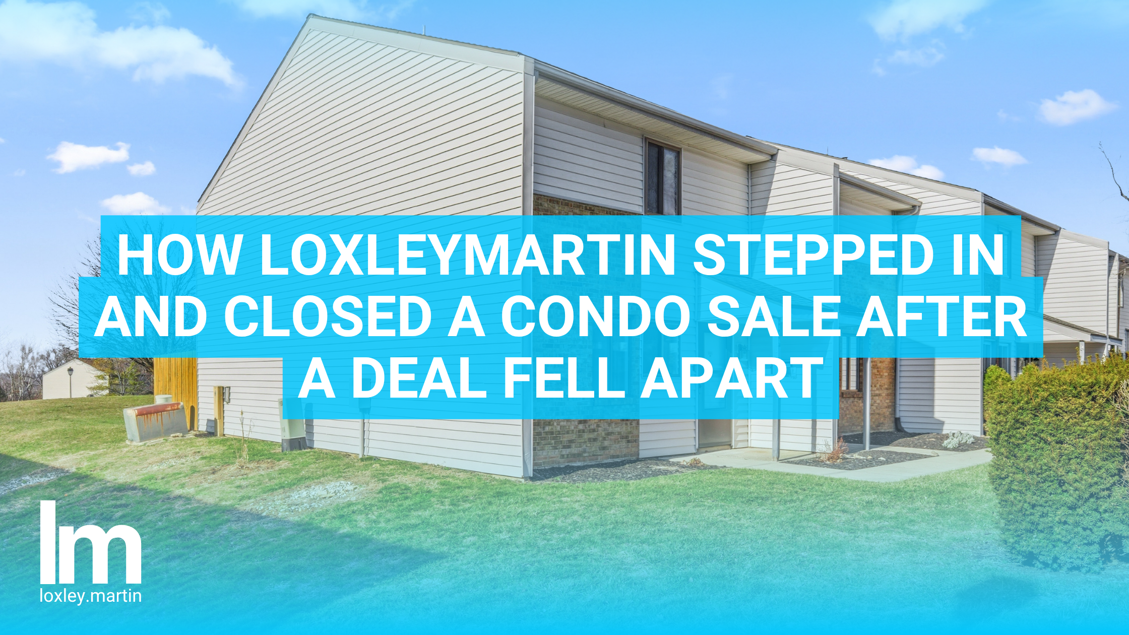 How LoxleyMartin Stepped In and Closed a Condo Sale After a Deal Fell Apart header image.