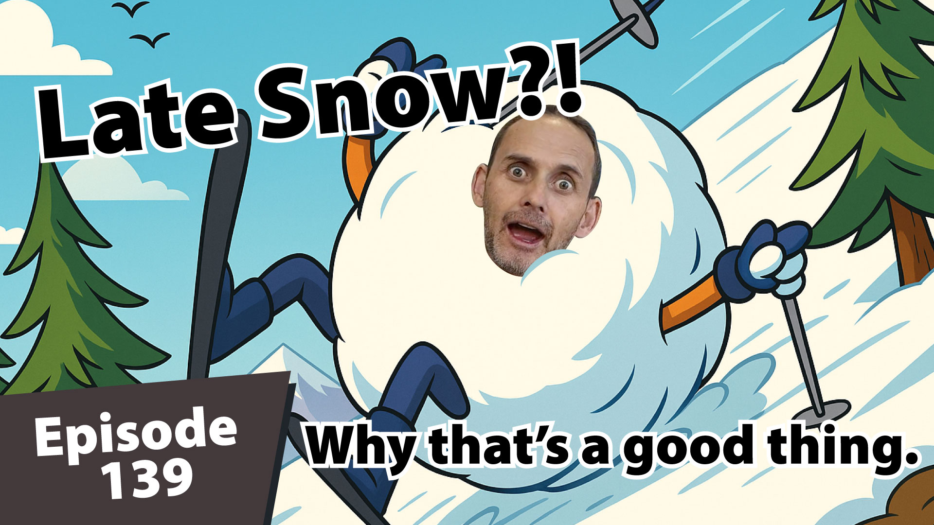 Cartoon thumbnail for Ski Summit Show Episode 139 showing a skier’s body stuck in a giant rolling snowball on a snowy mountain, with a real man’s surprised face edited into the center, evergreen trees in the background, and bold text reading “Late Snow?! Why that’s a good thing.” plus a dark banner in the corner labeled “Episode 139.”