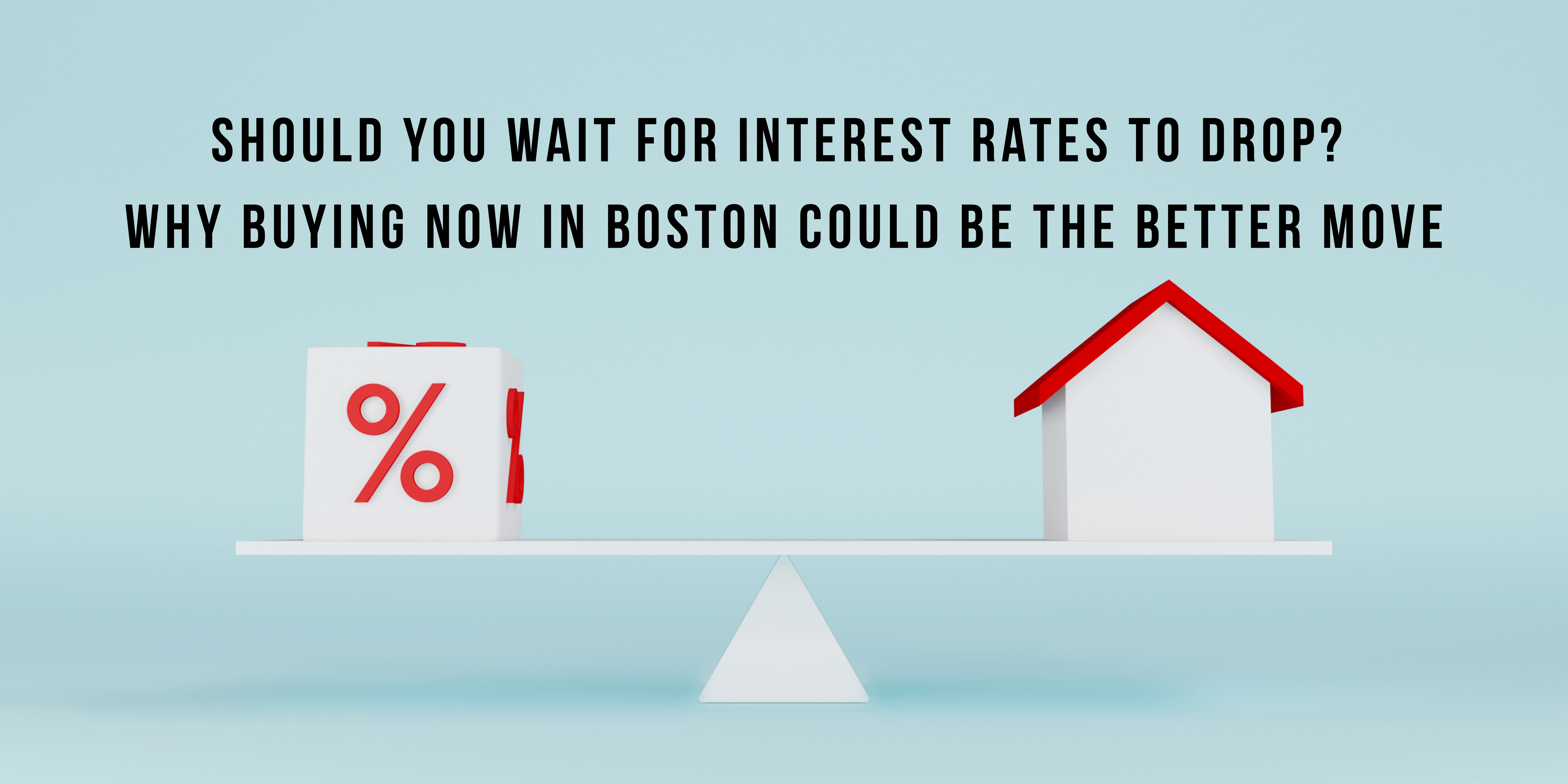 Should You Wait for Interest Rates to Drop? Why Buying Now in Boston Could Be the Better Move