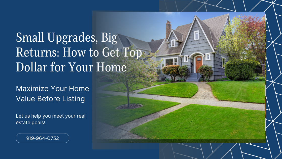 How to Maximize your Home’s Value Before Listing - Small Upgrades, Big Returns: How to Get Top Dollar for Your Home in the Raleigh-Durham Market header image.