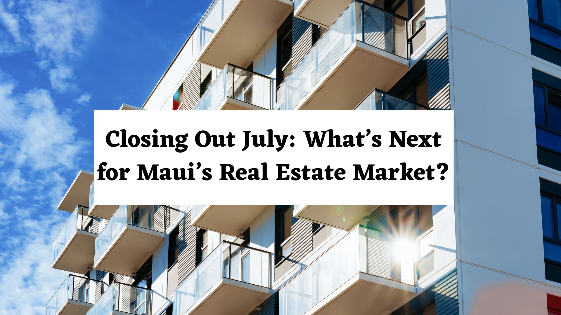 Closing Out July: What’s Next for Maui’s Real Estate Market? header image.
