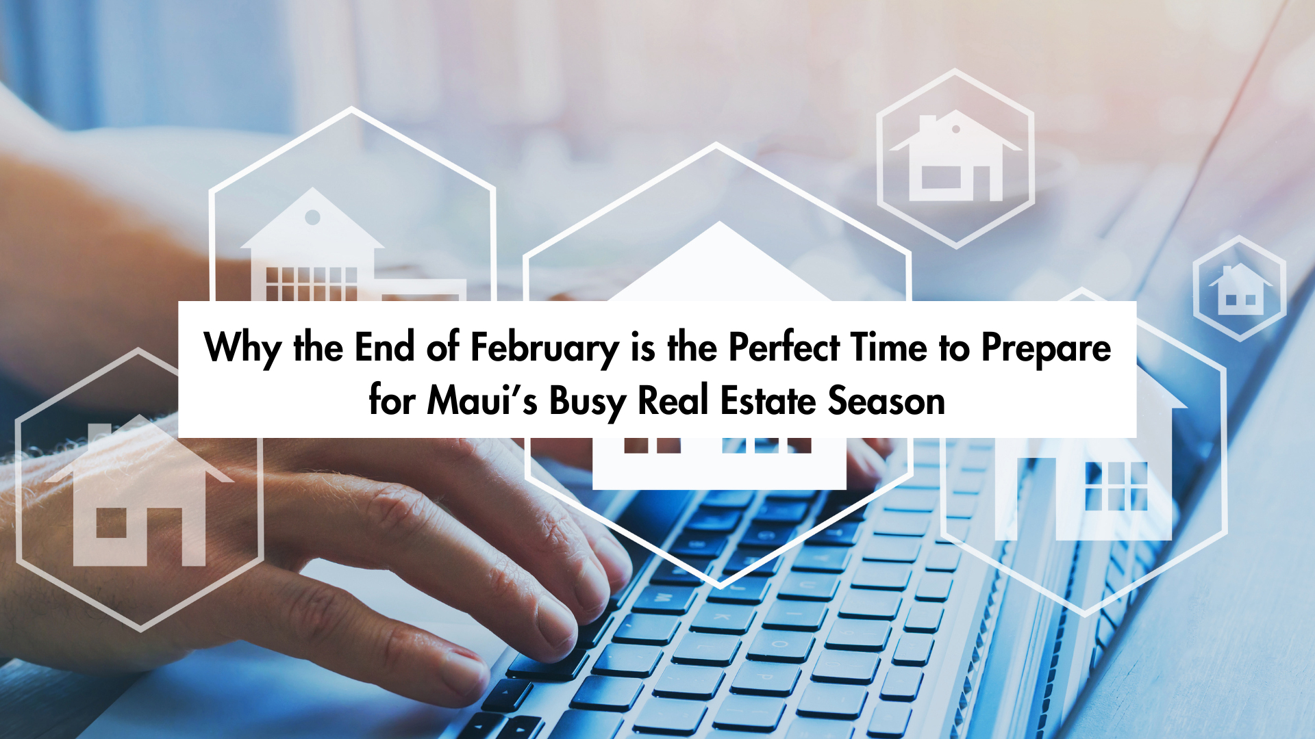 Why the End of February is the Perfect Time to Prepare for Maui’s Busy Real Estate Season header image.