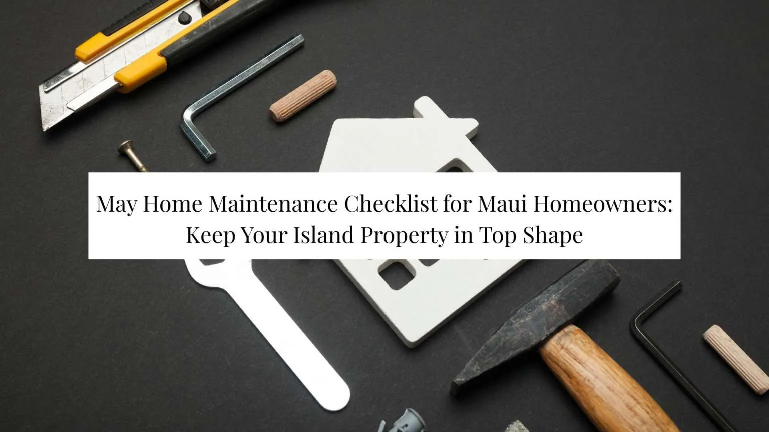 May Home Maintenance Checklist for Maui Homeowners: Keep Your Island Property in Top Shape header image.