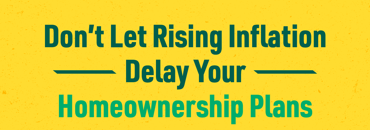 Don’t Let Rising Inflation Delay Your Homeownership Plans header image.