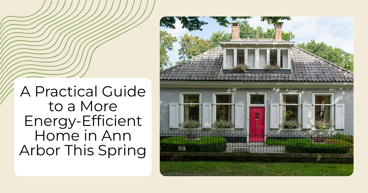 A Practical Guide to a More Energy-Efficient Home in Ann Arbor This Spring
