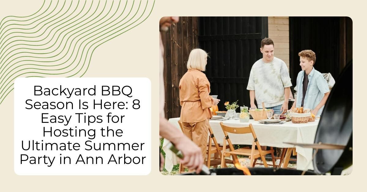 Backyard BBQ Season Is Here: 8 Easy Tips for Hosting the Ultimate Summer Party in Ann Arbor