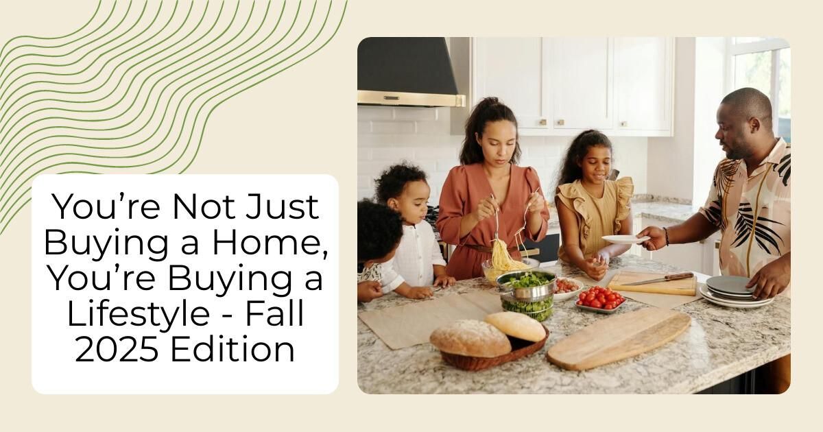 You’re Not Just Buying a Home, You’re Buying a Lifestyle - Fall 2025 Edition