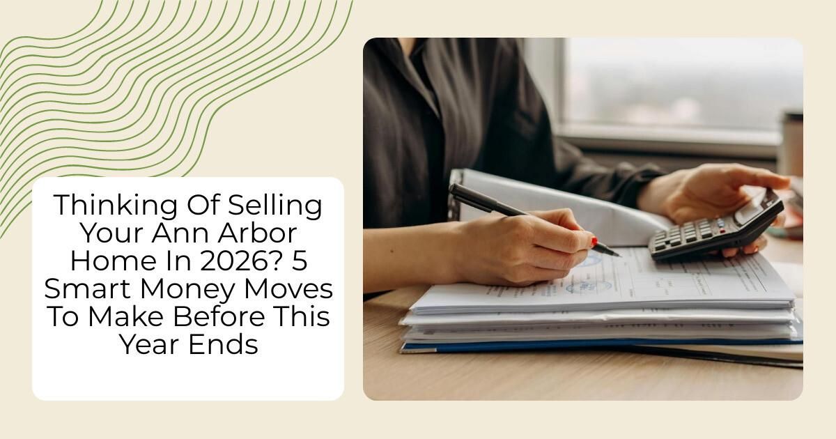 Thinking Of Selling Your Ann Arbor Home In 2026? 5 Smart Money Moves To Make Before This Year Ends