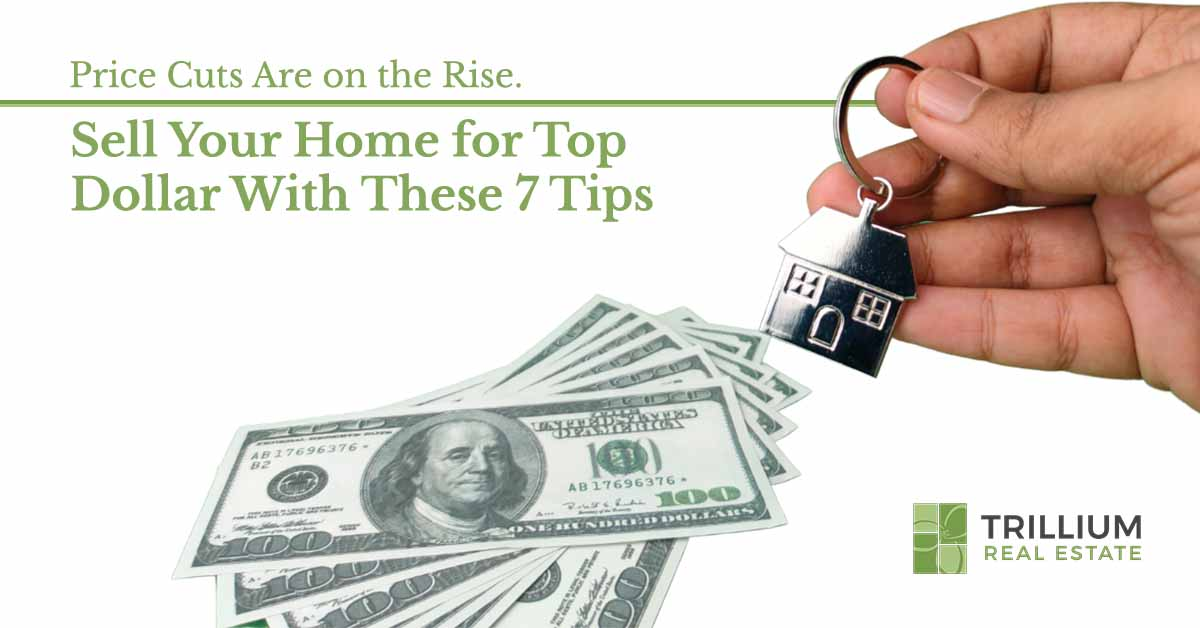 Avoid a Price Cut and Sell Your Home for Top Dollar With These 7 Tips