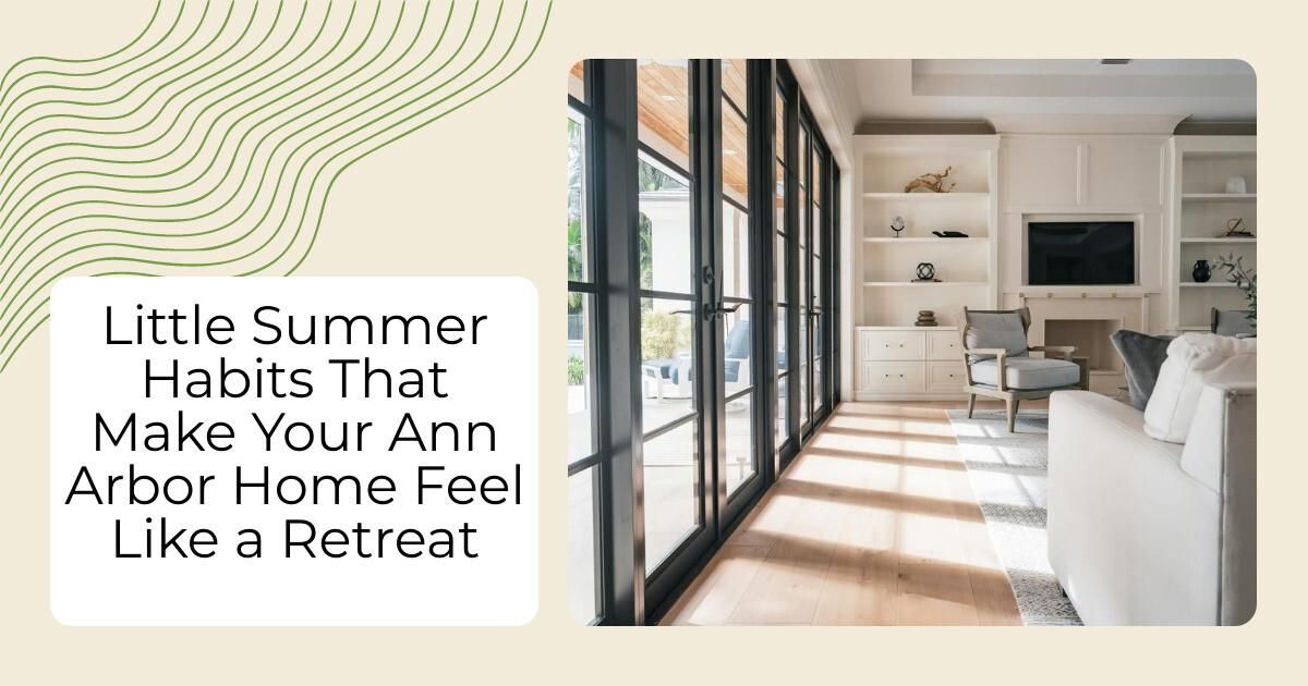 Little Summer Habits That Make Your Ann Arbor Home Feel Like a Retreat
