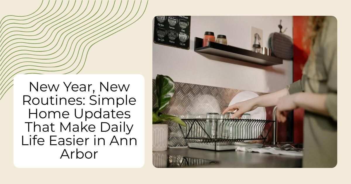 New Year, New Routines: Simple Home Updates That Make Daily Life Easier in Ann Arbor