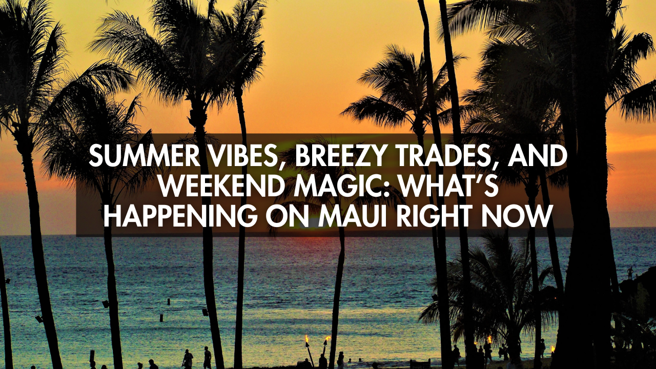 Summer Vibes, Breezy Trades, and Weekend Magic: What’s Happening on Maui Right Now header image.