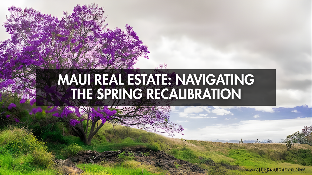 Maui Real Estate: Navigating the Spring Recalibration header image.