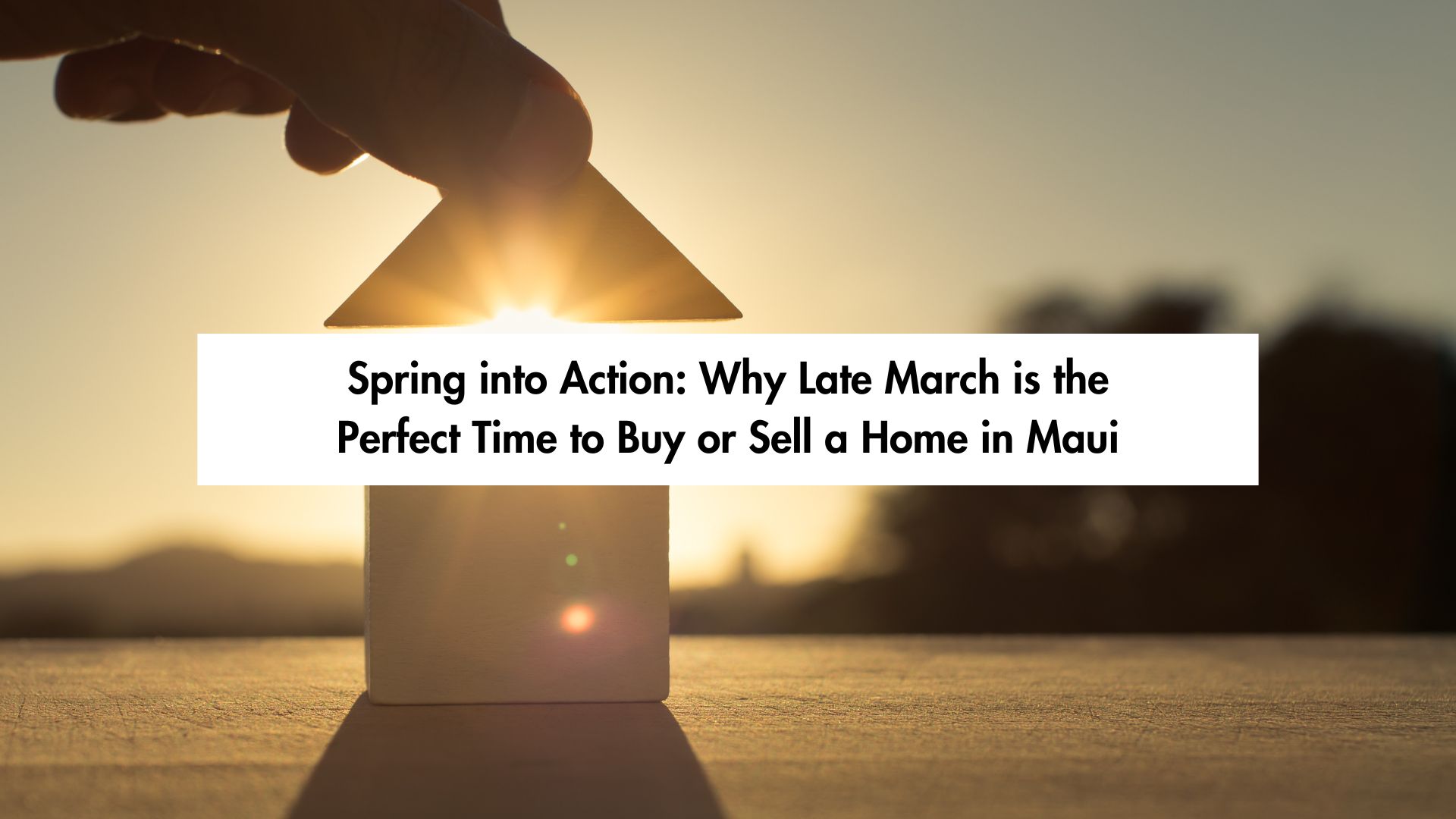 Spring into Action: Why Late March is the Perfect Time to Buy or Sell a Home in Maui header image.