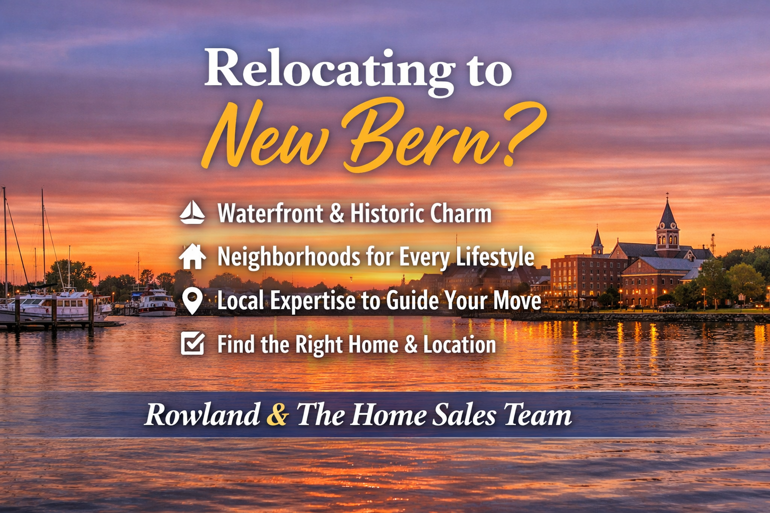 Promotional graphic for Rowland & The Home Sales Team featuring a sunset waterfront view of New Bern, North Carolina, with downtown skyline reflections on the water. Centered text reads “Relocating to New Bern?” with bullet points highlighting waterfront and historic charm, neighborhoods for every lifestyle, local expertise to guide your move, and help finding the right home and location.